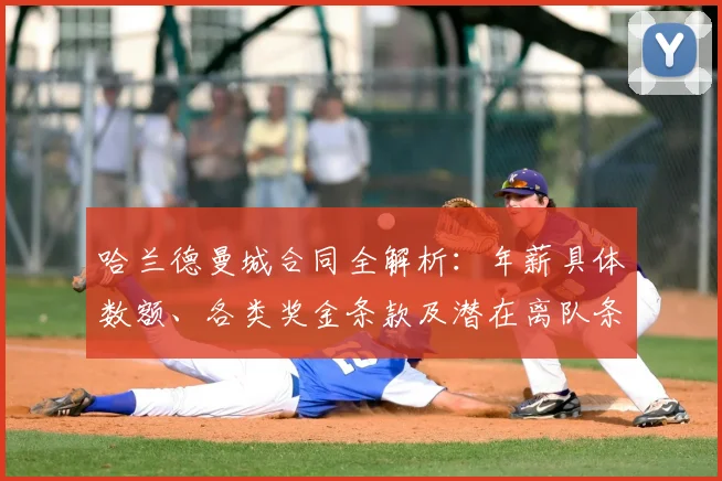 哈兰德曼城合同全解析：年薪具体数额、各类奖金条款及潜在离队条件详解