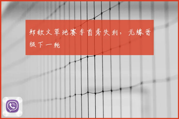 郑钦文草地赛季首秀失利，无缘晋级下一轮