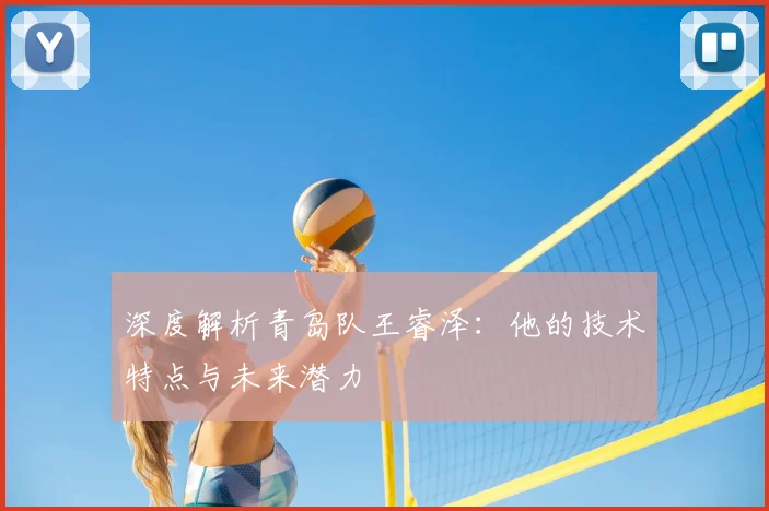 深度解析青岛队王睿泽:他的技术特点与未来潜力