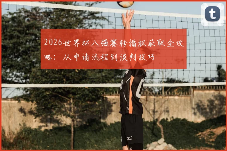 2026世界杯八强赛转播权获取全攻略：从申请流程到谈判技巧