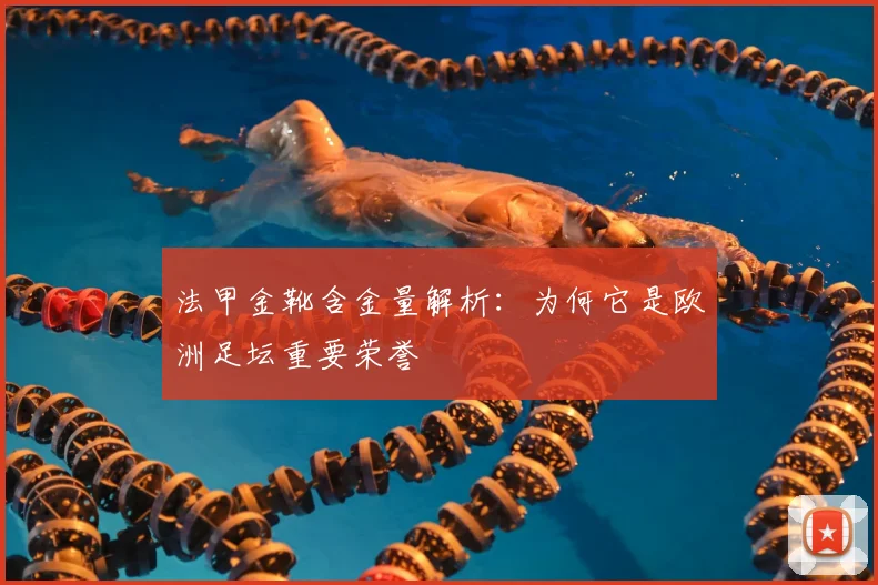 法甲金靴含金量解析：为何它是欧洲足坛重要荣誉