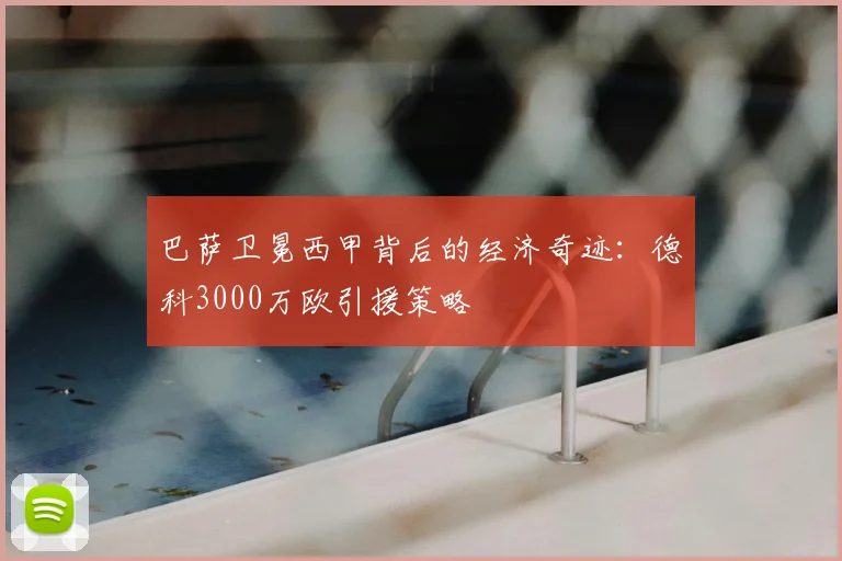 巴萨卫冕西甲背后的经济奇迹：德科3000万欧引援策略