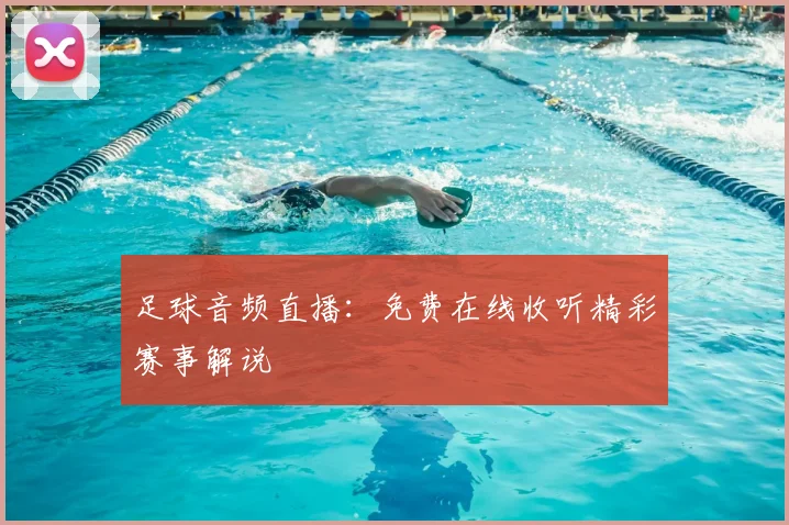足球音频直播：免费在线收听精彩赛事解说