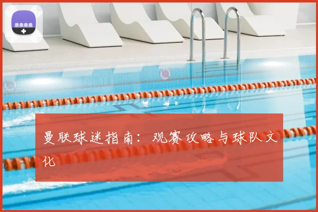 曼联球迷指南：观赛攻略与球队文化