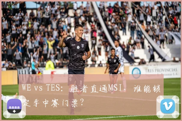 WE vs TES：胜者直通MSI，谁能锁定季中赛门票？
