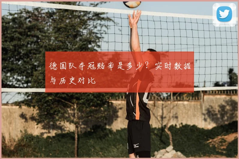 德国队夺冠赔率是多少？实时数据与历史对比