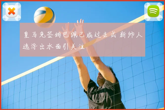 皇马免签姆巴佩已成过去式 新帅人选浮出水面引关注