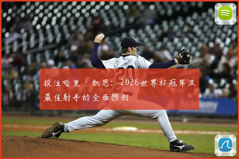 投注哈里·凯恩:2026世界杯冠军及最佳射手的全面预测
