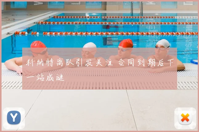 科纳特离队引发关注 合同到期后下一站成谜