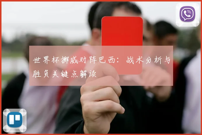世界杯挪威对阵巴西：战术分析与胜负关键点解读