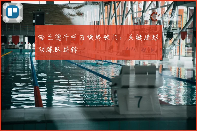 哈兰德千呼万唤终破门，关键进球助球队逆转