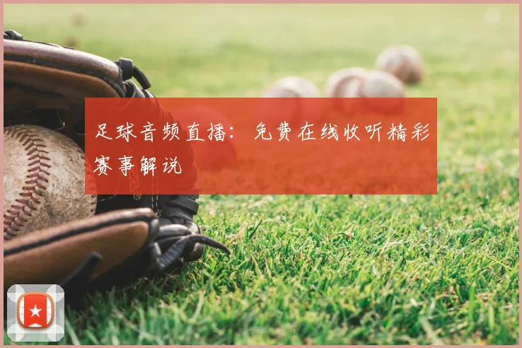 足球音频直播:免费在线收听精彩赛事解说