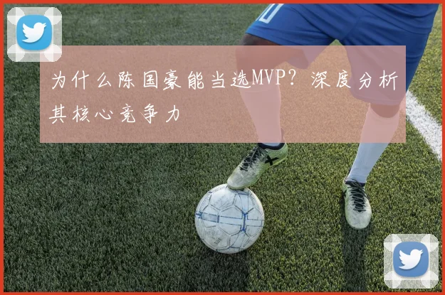 为什么陈国豪能当选MVP？深度分析其核心竞争力