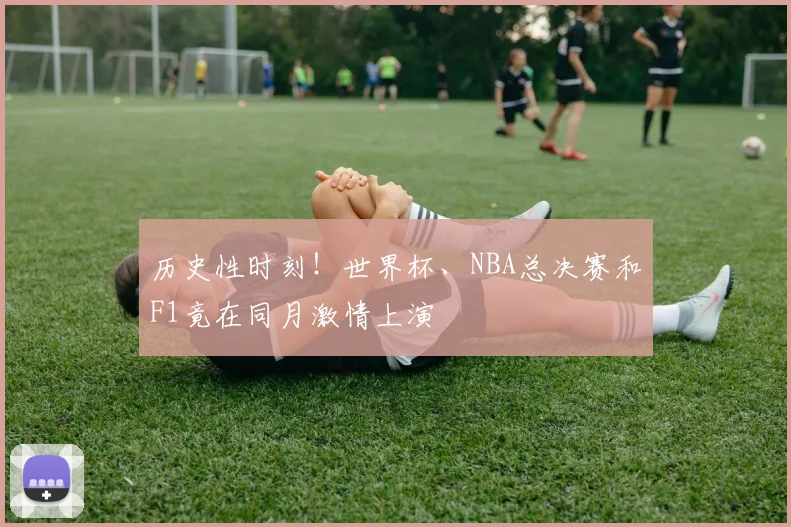 历史性时刻！世界杯、NBA总决赛和F1竟在同月激情上演